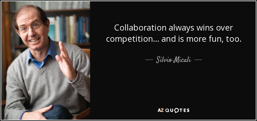 Collaboration always wins over competition... and is more fun, too. - Silvio Micali