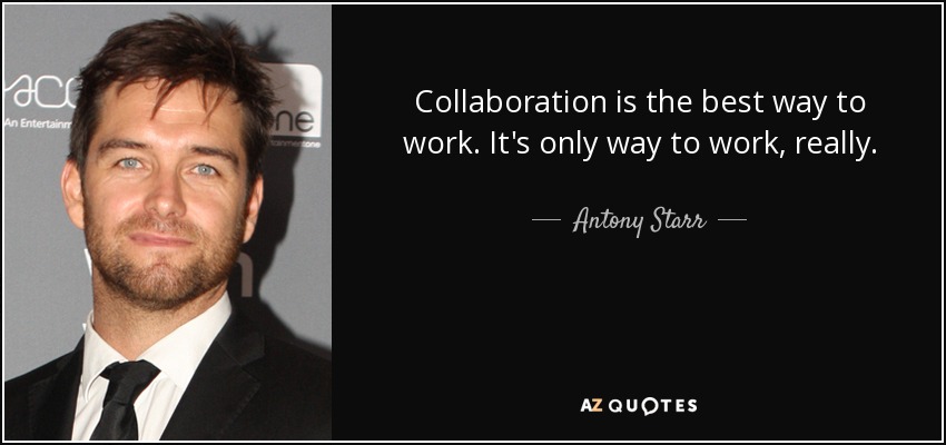 Collaboration is the best way to work. It's only way to work, really. - Antony Starr