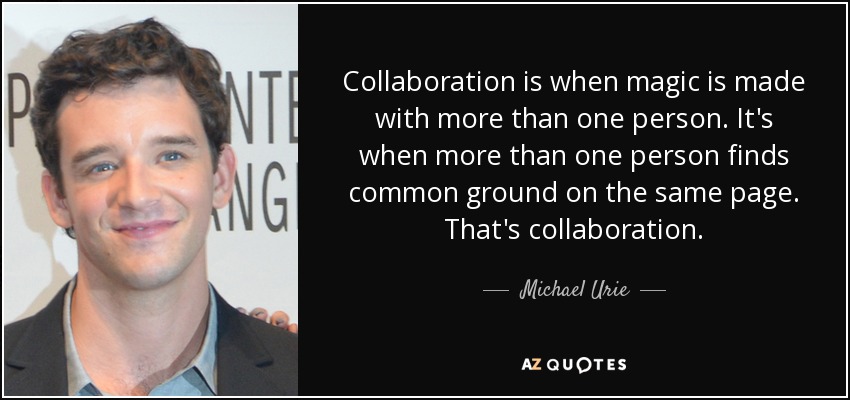 Collaboration is when magic is made with more than one person. It's when more than one person finds common ground on the same page. That's collaboration. - Michael Urie