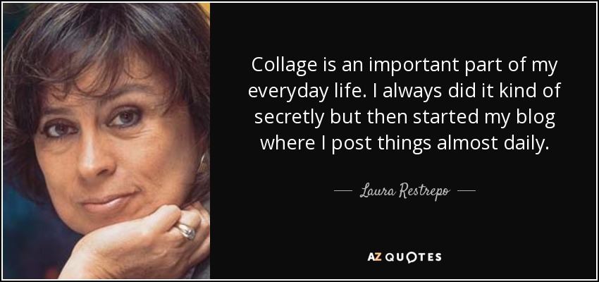 Collage is an important part of my everyday life. I always did it kind of secretly but then started my blog where I post things almost daily. - Laura Restrepo