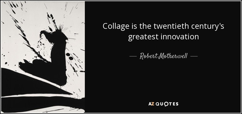 Collage is the twentieth century's greatest innovation - Robert Motherwell