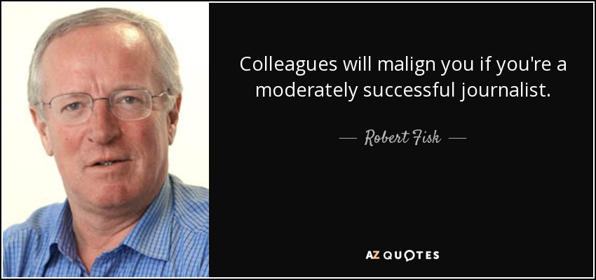 Colleagues will malign you if you're a moderately successful journalist. - Robert Fisk