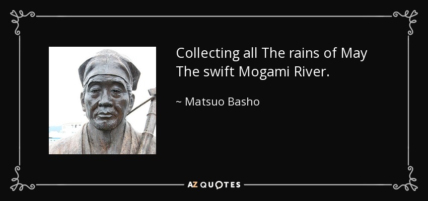Collecting all The rains of May The swift Mogami River. - Matsuo Basho