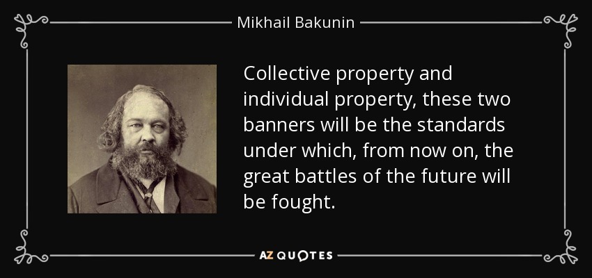 Collective property and individual property, these two banners will be the standards under which, from now on, the great battles of the future will be fought. - Mikhail Bakunin