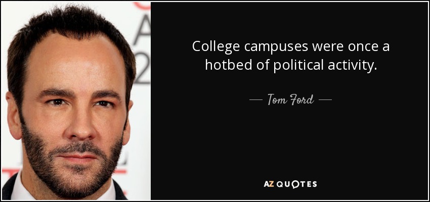 College campuses were once a hotbed of political activity. - Tom Ford