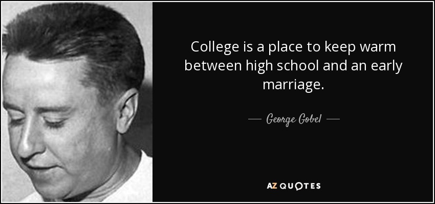 College is a place to keep warm between high school and an early marriage. - George Gobel