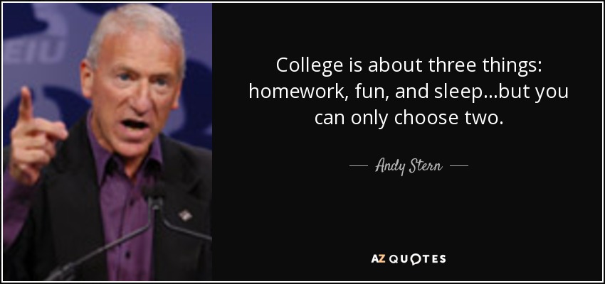 College is about three things: homework, fun, and sleep...but you can only choose two. - Andy Stern