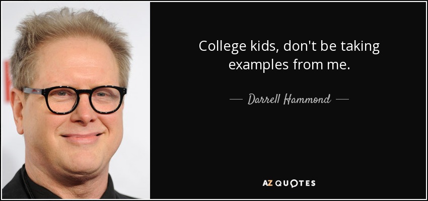 College kids, don't be taking examples from me. - Darrell Hammond