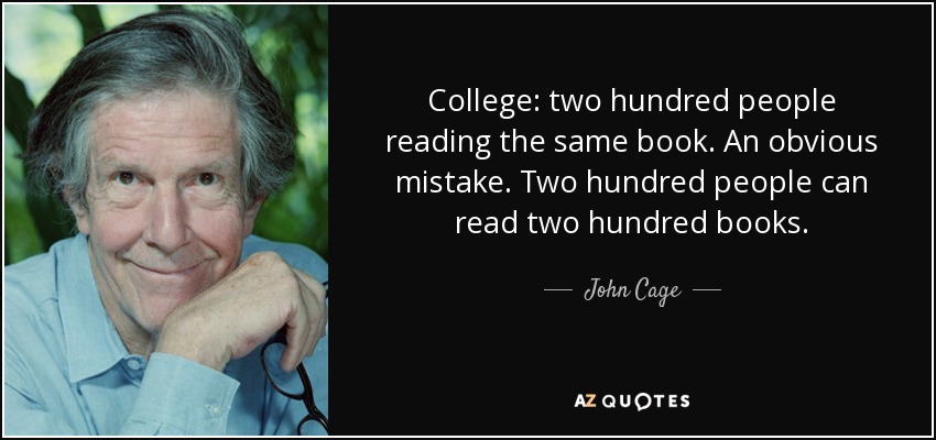College: two hundred people reading the same book. An obvious mistake. Two hundred people can read two hundred books. - John Cage