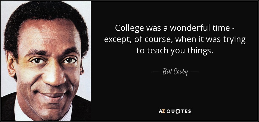 College was a wonderful time - except, of course, when it was trying to teach you things. - Bill Cosby
