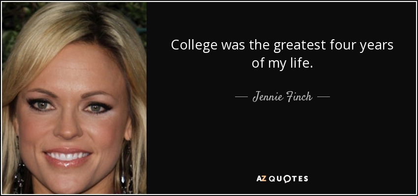 College was the greatest four years of my life. - Jennie Finch