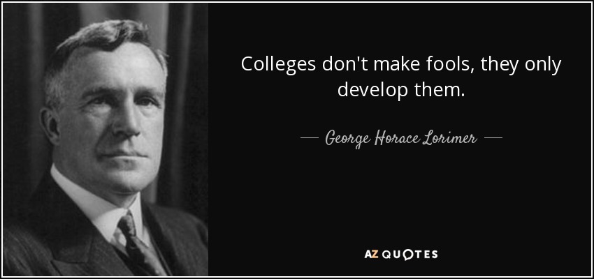 Colleges don't make fools, they only develop them. - George Horace Lorimer