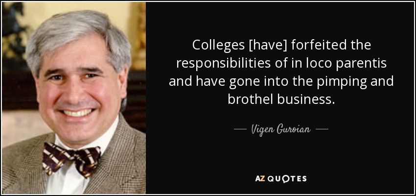 Colleges [have] forfeited the responsibilities of in loco parentis and have gone into the pimping and brothel business. - Vigen Guroian