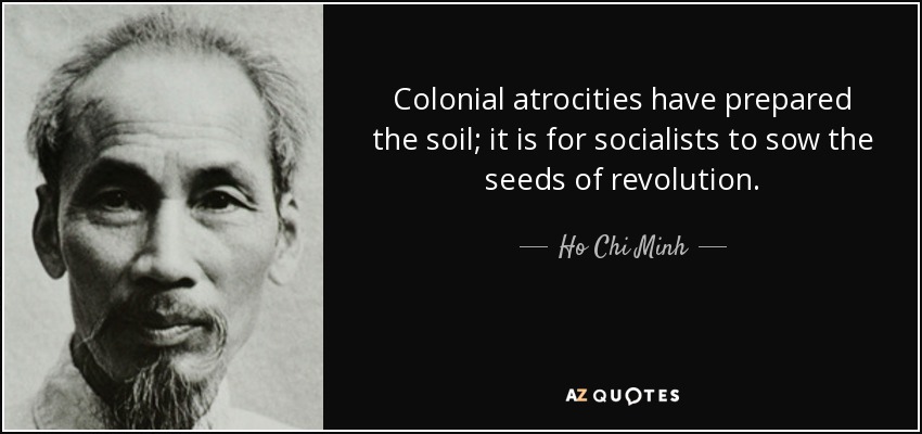 Colonial atrocities have prepared the soil; it is for socialists to sow the seeds of revolution. - Ho Chi Minh