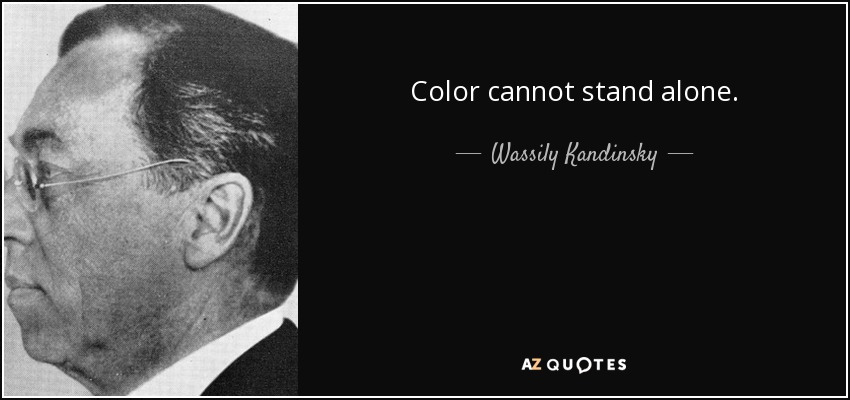 Color cannot stand alone. - Wassily Kandinsky