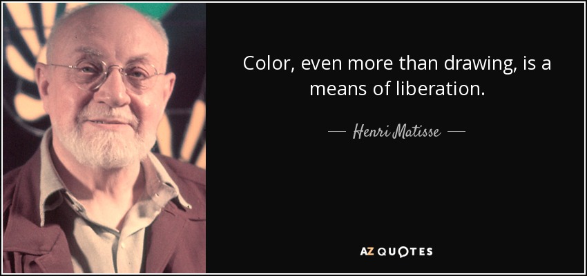 Color, even more than drawing, is a means of liberation. - Henri Matisse