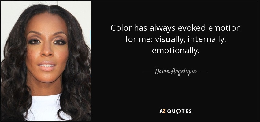 Color has always evoked emotion for me: visually, internally, emotionally. - Dawn Angelique