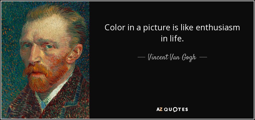 Color in a picture is like enthusiasm in life. - Vincent Van Gogh