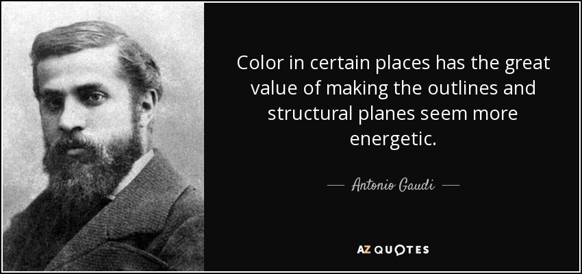 Color in certain places has the great value of making the outlines and structural planes seem more energetic. - Antonio Gaudi