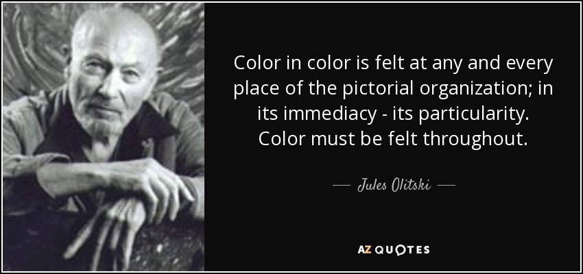 Color in color is felt at any and every place of the pictorial organization; in its immediacy - its particularity. Color must be felt throughout. - Jules Olitski
