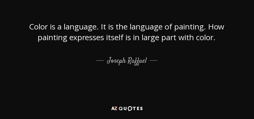 Color is a language. It is the language of painting. How painting expresses itself is in large part with color. - Joseph Raffael