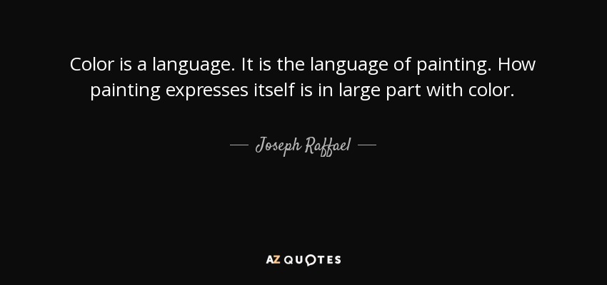 Color is a language. It is the language of painting. How painting expresses itself is in large part with color. - Joseph Raffael