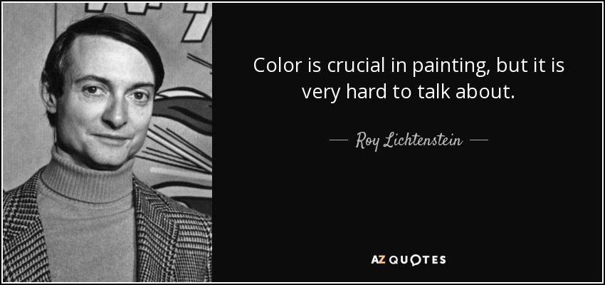 Color is crucial in painting, but it is very hard to talk about. - Roy Lichtenstein