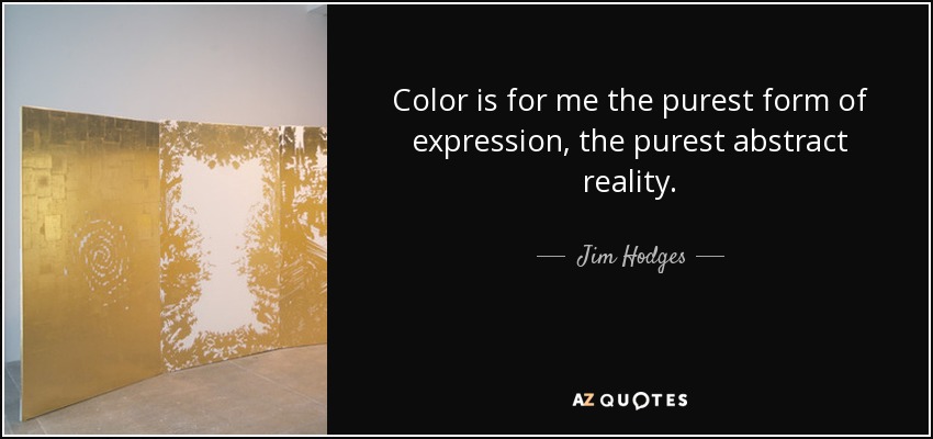 Color is for me the purest form of expression, the purest abstract reality. - Jim Hodges