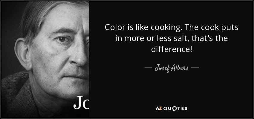 Color is like cooking. The cook puts in more or less salt, that's the difference! - Josef Albers