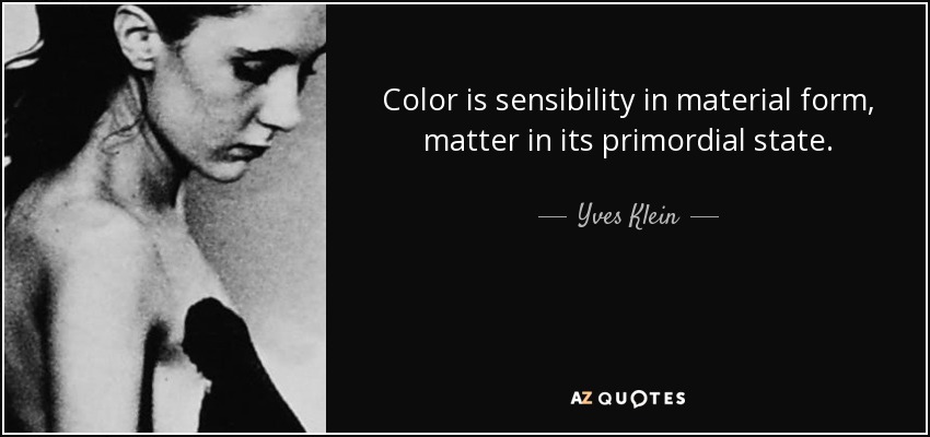 Color is sensibility in material form, matter in its primordial state. - Yves Klein