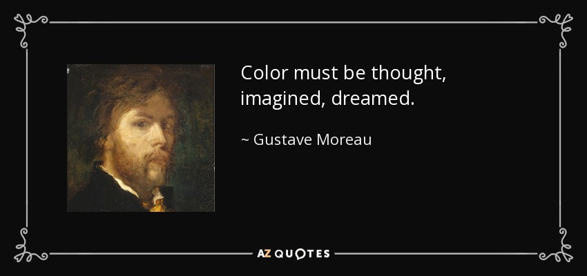 Color must be thought, imagined, dreamed. - Gustave Moreau