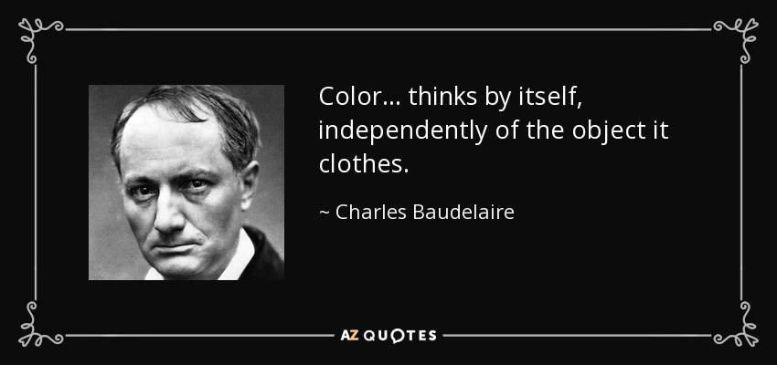Color... thinks by itself, independently of the object it clothes. - Charles Baudelaire
