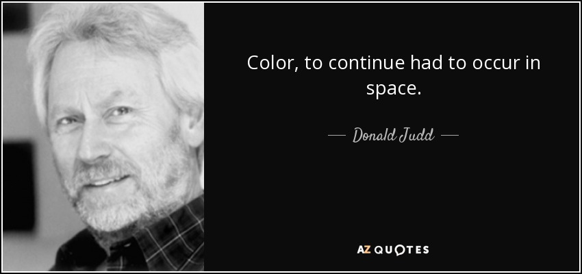 Color, to continue had to occur in space. - Donald Judd
