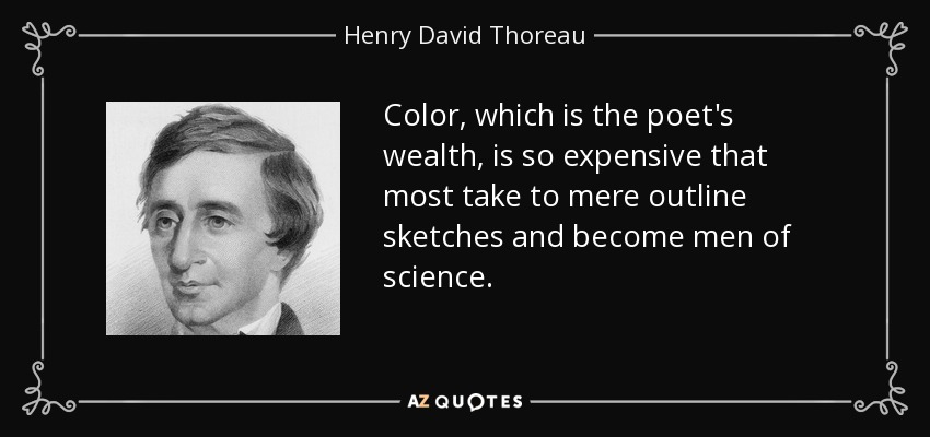 Color, which is the poet's wealth, is so expensive that most take to mere outline sketches and become men of science. - Henry David Thoreau