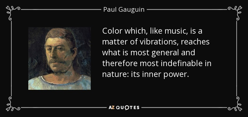 Color which, like music, is a matter of vibrations, reaches what is most general and therefore most indefinable in nature: its inner power. - Paul Gauguin