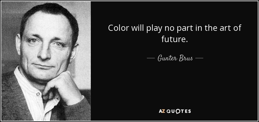 Color will play no part in the art of future. - Gunter Brus