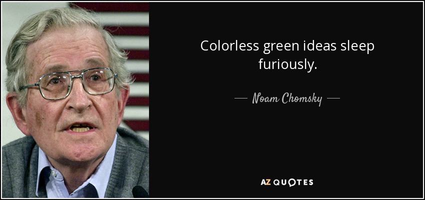 Colorless green ideas sleep furiously. - Noam Chomsky