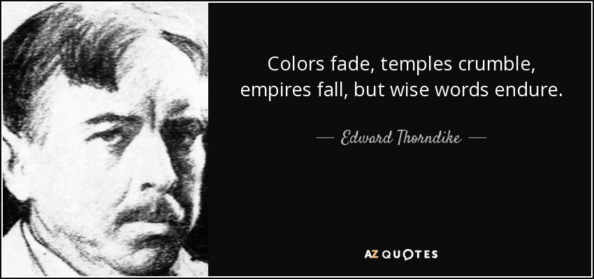Colors fade, temples crumble, empires fall, but wise words endure. - Edward Thorndike
