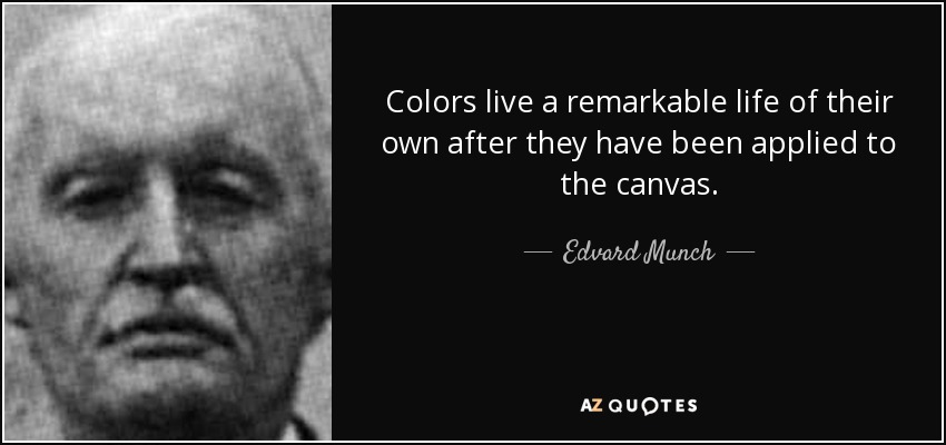 Colors live a remarkable life of their own after they have been applied to the canvas. - Edvard Munch