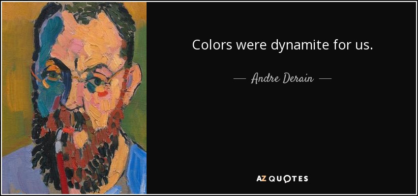 Colors were dynamite for us. - Andre Derain