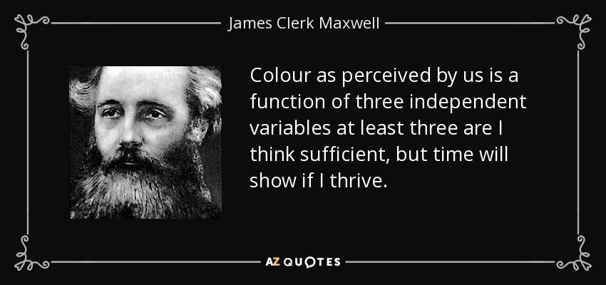 Colour as perceived by us is a function of three independent variables at least three are I think sufficient, but time will show if I thrive. - James Clerk Maxwell