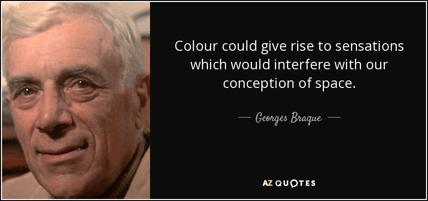 Colour could give rise to sensations which would interfere with our conception of space. - Georges Braque