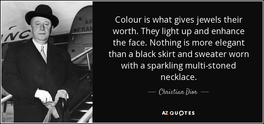 Colour is what gives jewels their worth. They light up and enhance the face. Nothing is more elegant than a black skirt and sweater worn with a sparkling multi-stoned necklace. - Christian Dior