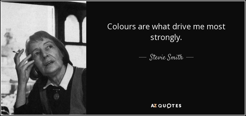 Colours are what drive me most strongly. - Stevie Smith