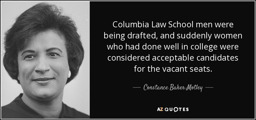 Columbia Law School men were being drafted, and suddenly women who had done well in college were considered acceptable candidates for the vacant seats. - Constance Baker Motley