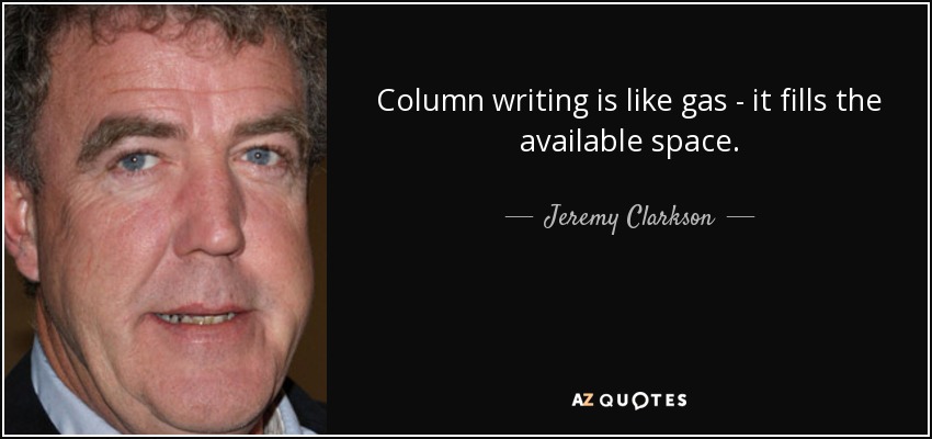 Column writing is like gas - it fills the available space. - Jeremy Clarkson