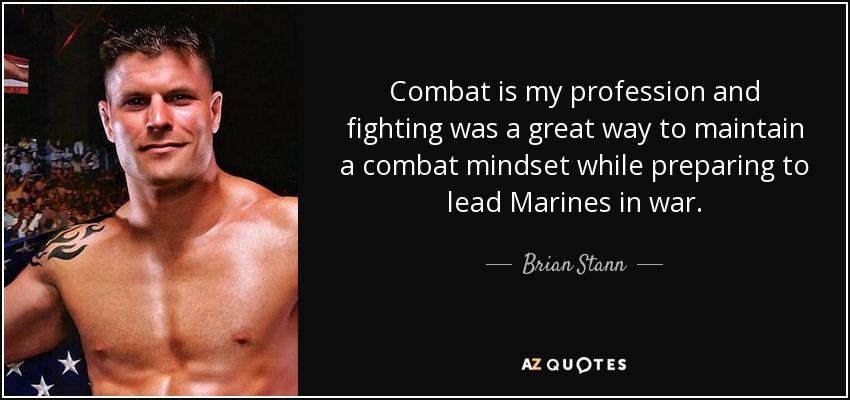 Combat is my profession and fighting was a great way to maintain a combat mindset while preparing to lead Marines in war. - Brian Stann