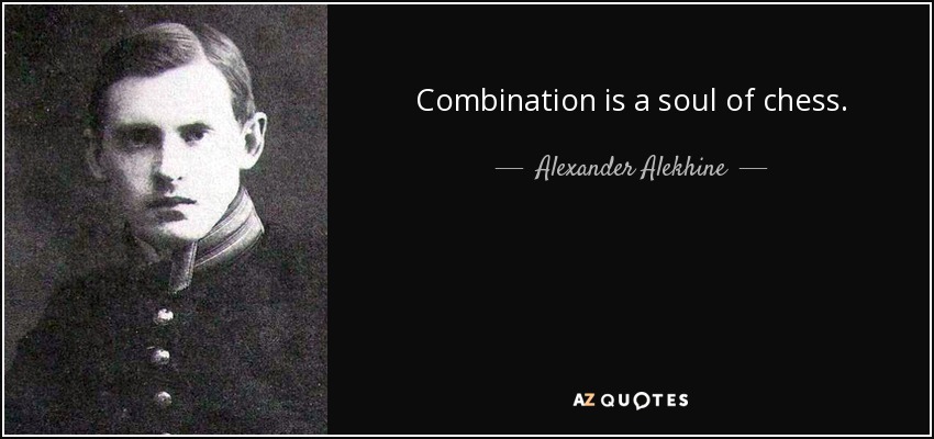 Combination is a soul of chess. - Alexander Alekhine