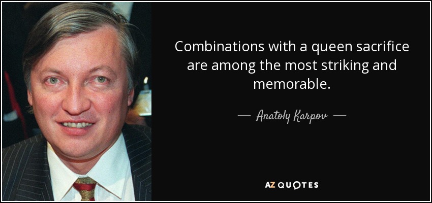 Combinations with a queen sacrifice are among the most striking and memorable. - Anatoly Karpov