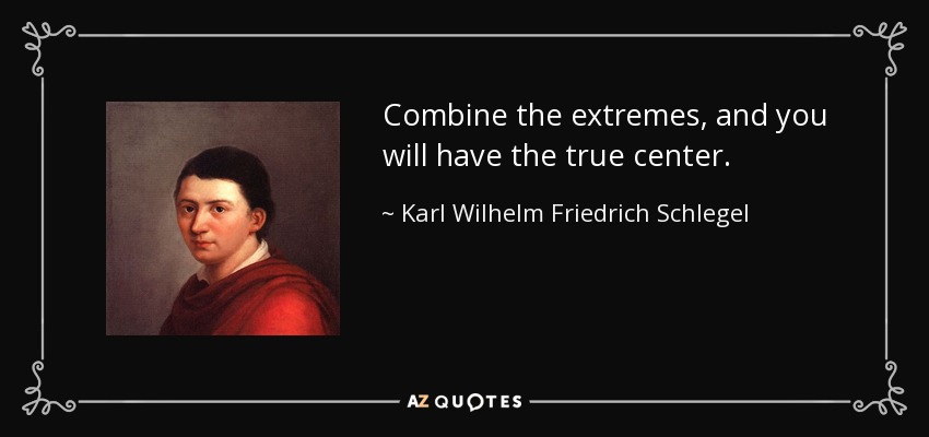 Combine the extremes, and you will have the true center. - Karl Wilhelm Friedrich Schlegel